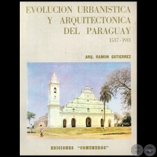  EVOLUCIN URBANSTICA Y ARQUITECTNICA DEL PARAGUAY 1537 1911 - Autor: RAMN GUTIRREZ - Ao 1982
